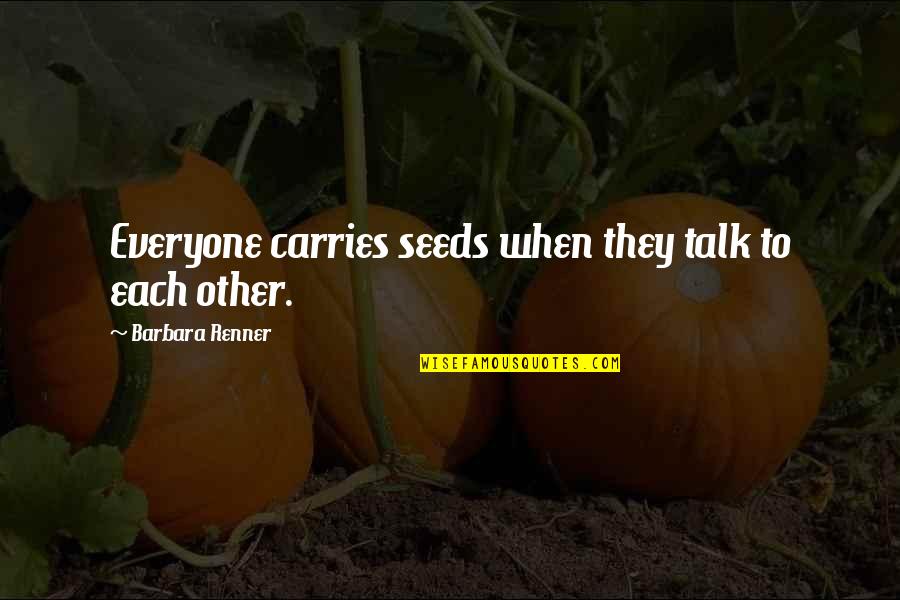 For Each Other Quotes By Barbara Renner: Everyone carries seeds when they talk to each