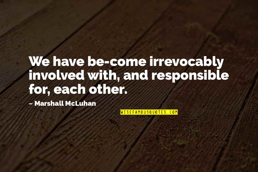 For Each Other Quotes By Marshall McLuhan: We have be-come irrevocably involved with, and responsible