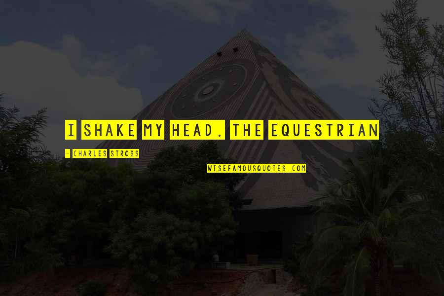 For Equestrian Quotes By Charles Stross: I shake my head. The EQUESTRIAN For Equestrian Quotes By Charles Stross: I shake my head. The EQUESTRIAN