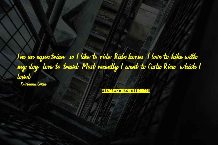 For Equestrian Quotes By Kristanna Loken: I'm an equestrian, so I like to ride. For Equestrian Quotes By Kristanna Loken: I'm an equestrian, so I like to ride.