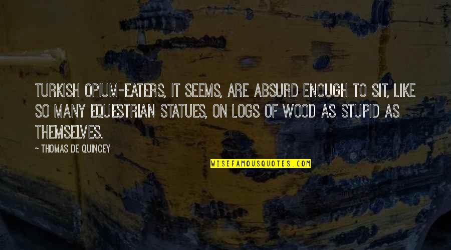 For Equestrian Quotes By Thomas De Quincey: Turkish opium-eaters, it seems, are absurd enough to For Equestrian Quotes By Thomas De Quincey: Turkish opium-eaters, it seems, are absurd enough to