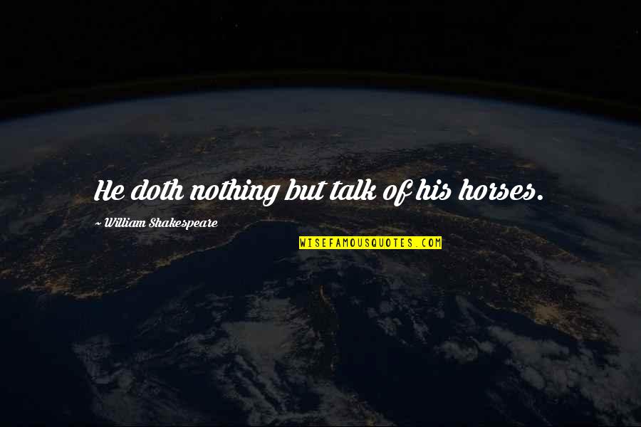 For Equestrian Quotes By William Shakespeare: He doth nothing but talk of his horses. For Equestrian Quotes By William Shakespeare: He doth nothing but talk of his horses.
