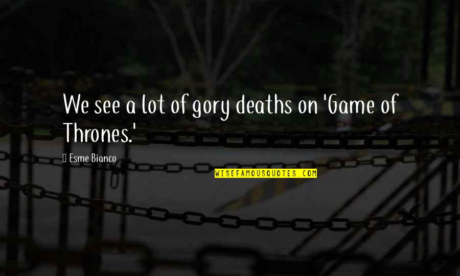 For Esme Quotes By Esme Bianco: We see a lot of gory deaths on For Esme Quotes By Esme Bianco: We see a lot of gory deaths on