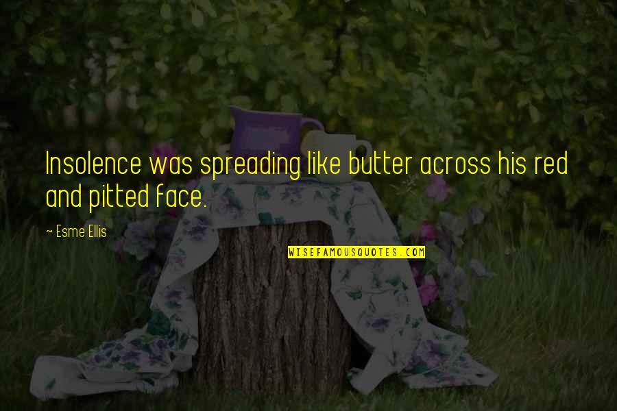 For Esme Quotes By Esme Ellis: Insolence was spreading like butter across his red