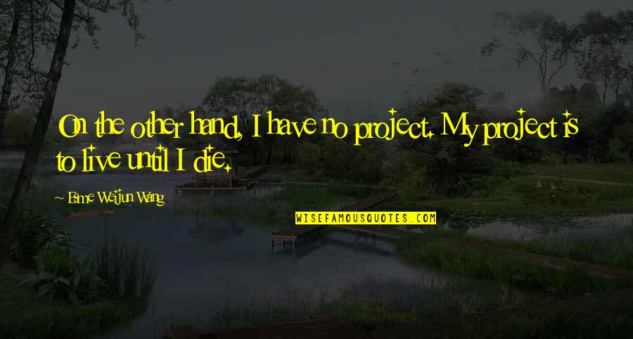For Esme Quotes By Esme Weijun Wang: On the other hand, I have no project. For Esme Quotes By Esme Weijun Wang: On the other hand, I have no project.