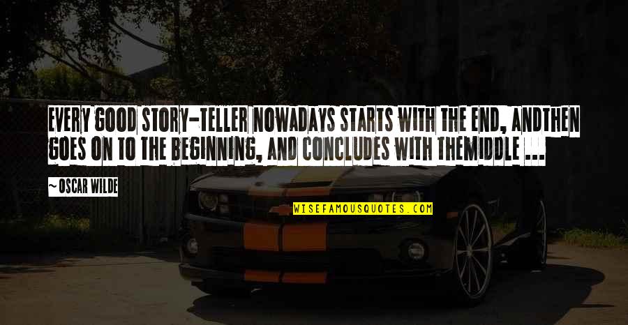 For Every Beginning There Is An End Quotes By Oscar Wilde: Every good story-teller nowadays starts with the end, For Every Beginning There Is An End Quotes By Oscar Wilde: Every good story-teller nowadays starts with the end,