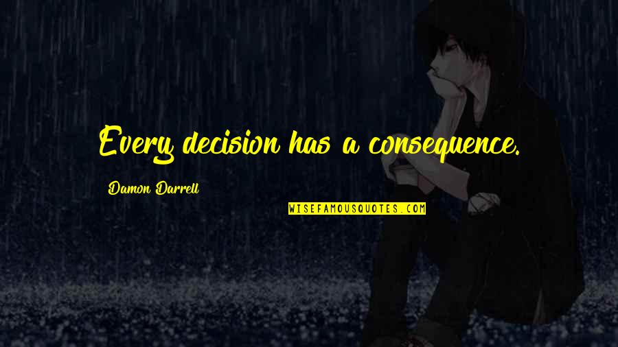 For Every Decision Consequence Quotes By Damon Darrell: Every decision has a consequence. For Every Decision Consequence Quotes By Damon Darrell: Every decision has a consequence.