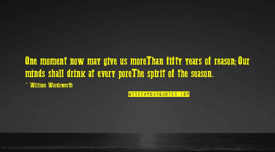 For Every Season There Is A Reason Quotes By William Wordsworth: One moment now may give us moreThan fifty