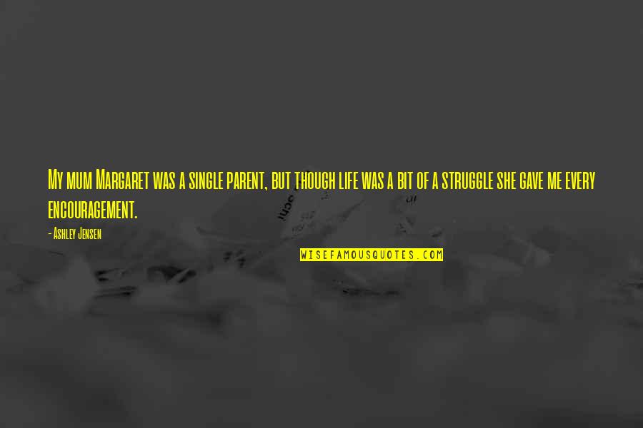 For Every Struggle Quotes By Ashley Jensen: My mum Margaret was a single parent, but For Every Struggle Quotes By Ashley Jensen: My mum Margaret was a single parent, but