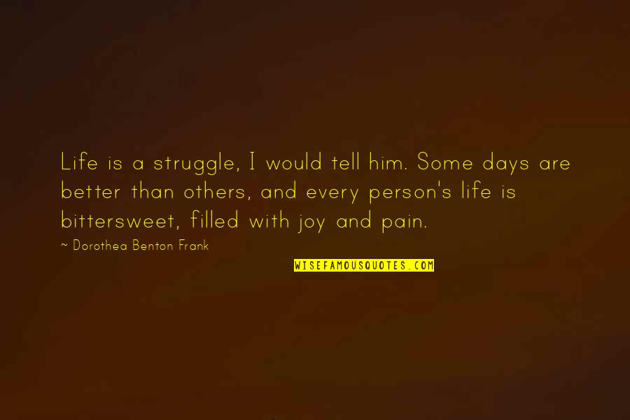 For Every Struggle Quotes By Dorothea Benton Frank: Life is a struggle, I would tell him. For Every Struggle Quotes By Dorothea Benton Frank: Life is a struggle, I would tell him.