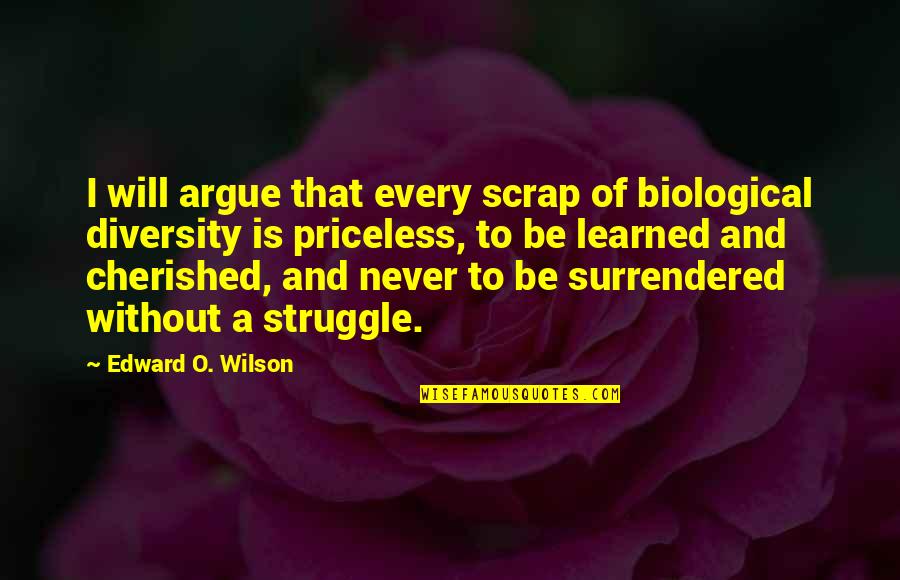For Every Struggle Quotes By Edward O. Wilson: I will argue that every scrap of biological For Every Struggle Quotes By Edward O. Wilson: I will argue that every scrap of biological
