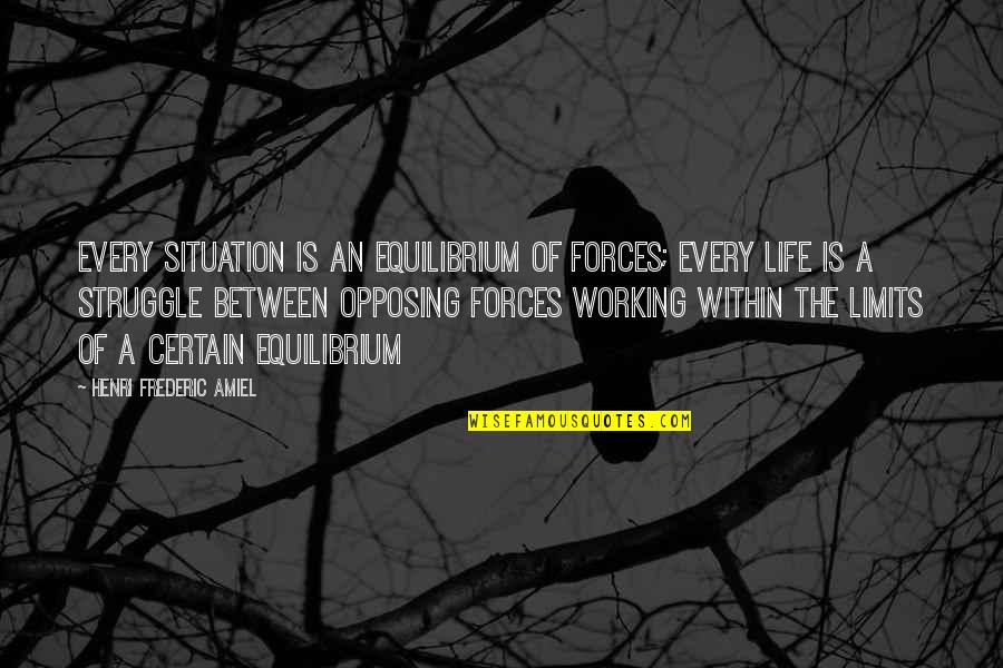 For Every Struggle Quotes By Henri Frederic Amiel: Every situation is an equilibrium of forces; every For Every Struggle Quotes By Henri Frederic Amiel: Every situation is an equilibrium of forces; every