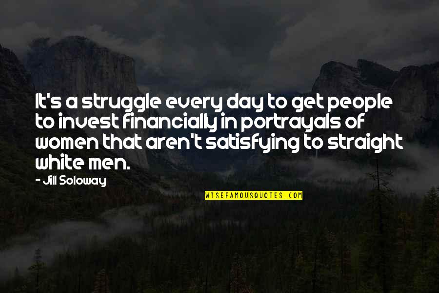 For Every Struggle Quotes By Jill Soloway: It's a struggle every day to get people For Every Struggle Quotes By Jill Soloway: It's a struggle every day to get people