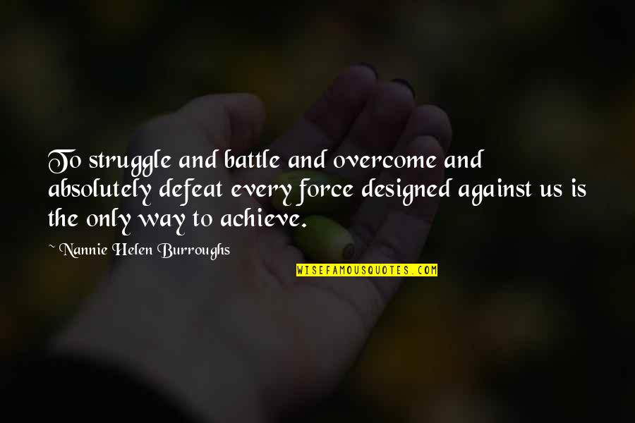 For Every Struggle Quotes By Nannie Helen Burroughs: To struggle and battle and overcome and absolutely For Every Struggle Quotes By Nannie Helen Burroughs: To struggle and battle and overcome and absolutely