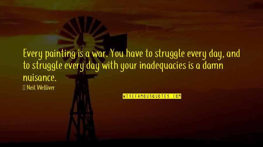 For Every Struggle Quotes By Neil Welliver: Every painting is a war. You have to For Every Struggle Quotes By Neil Welliver: Every painting is a war. You have to
