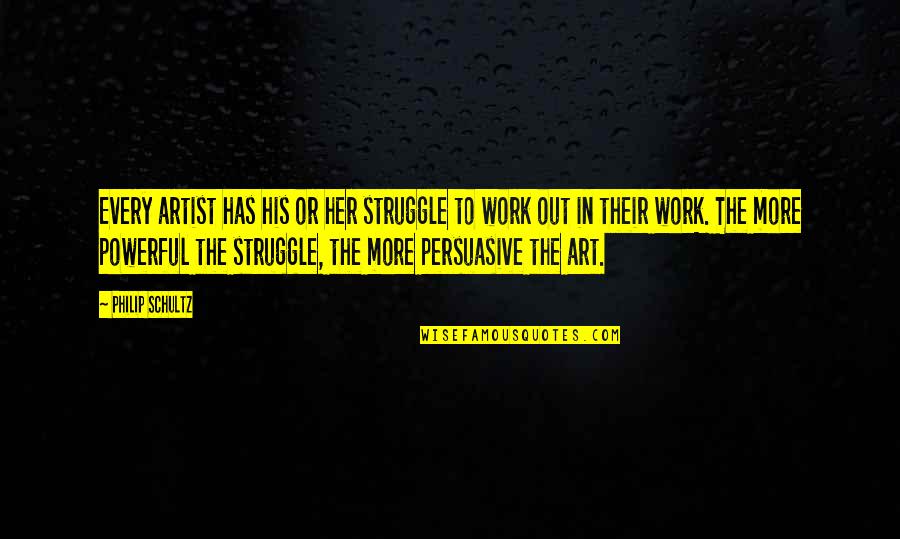 For Every Struggle Quotes By Philip Schultz: Every artist has his or her struggle to For Every Struggle Quotes By Philip Schultz: Every artist has his or her struggle to