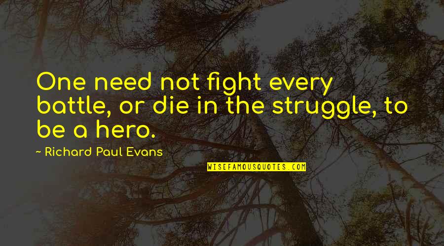 For Every Struggle Quotes By Richard Paul Evans: One need not fight every battle, or die For Every Struggle Quotes By Richard Paul Evans: One need not fight every battle, or die