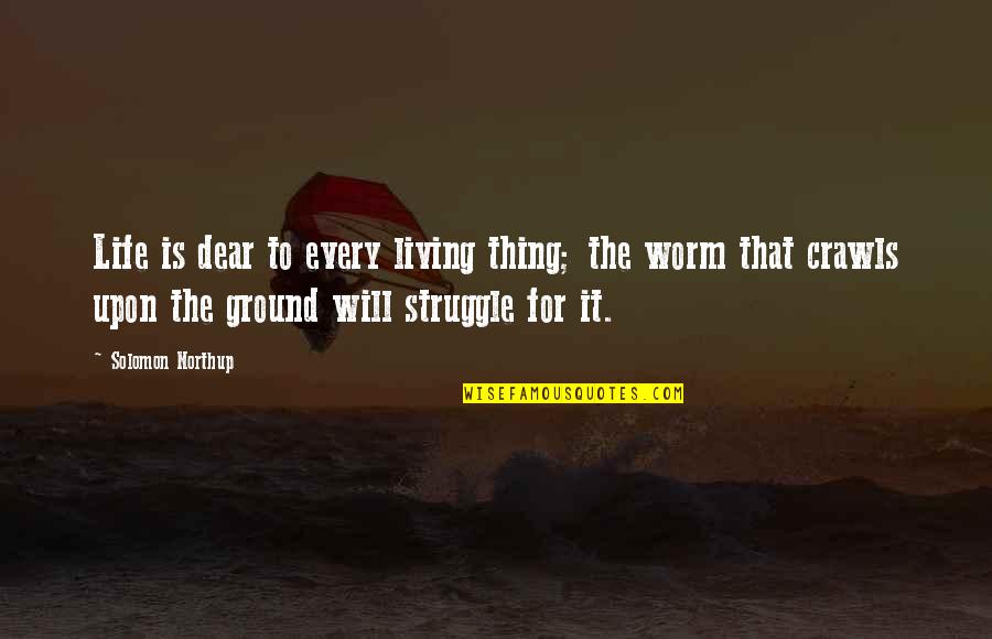 For Every Struggle Quotes By Solomon Northup: Life is dear to every living thing; the For Every Struggle Quotes By Solomon Northup: Life is dear to every living thing; the
