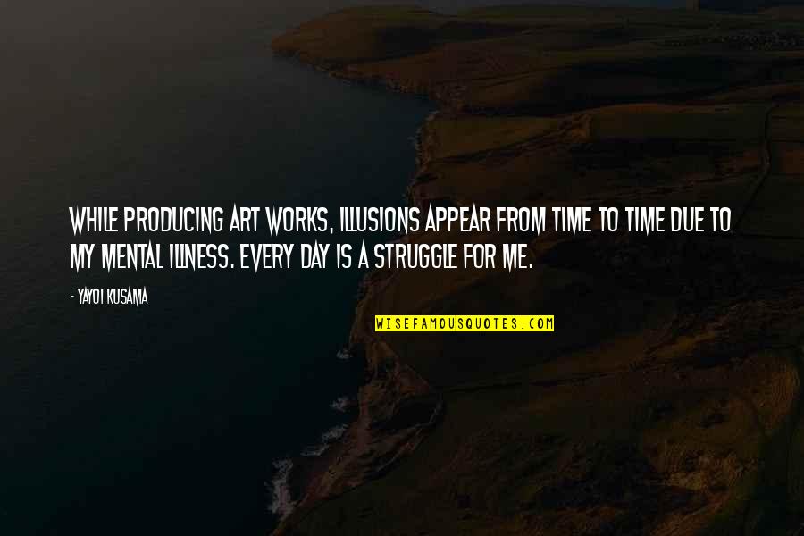 For Every Struggle Quotes By Yayoi Kusama: While producing art works, illusions appear from time For Every Struggle Quotes By Yayoi Kusama: While producing art works, illusions appear from time