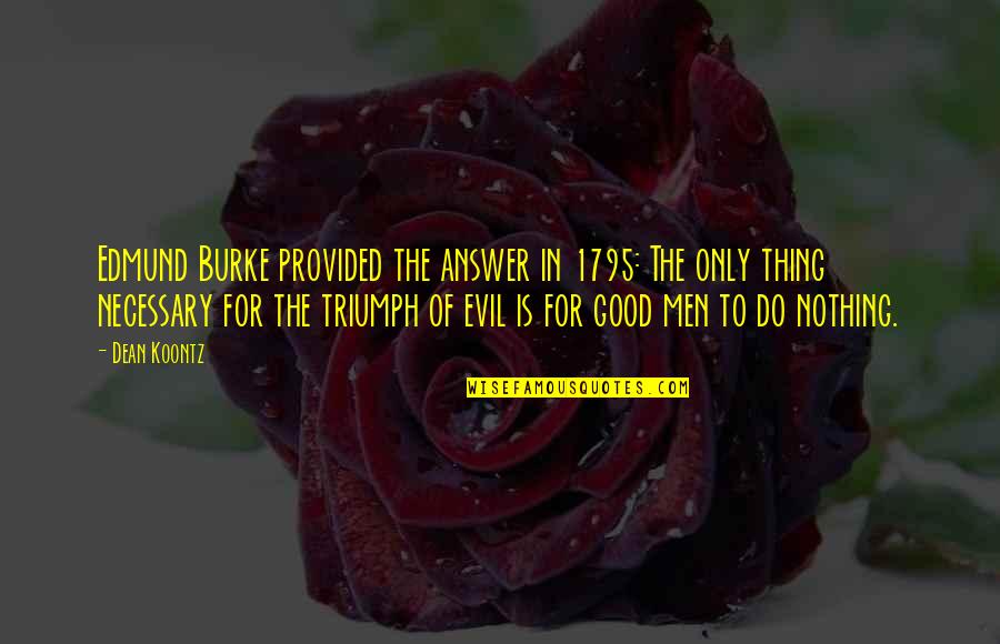 For Evil To Triumph Quotes By Dean Koontz: Edmund Burke provided the answer in 1795: The