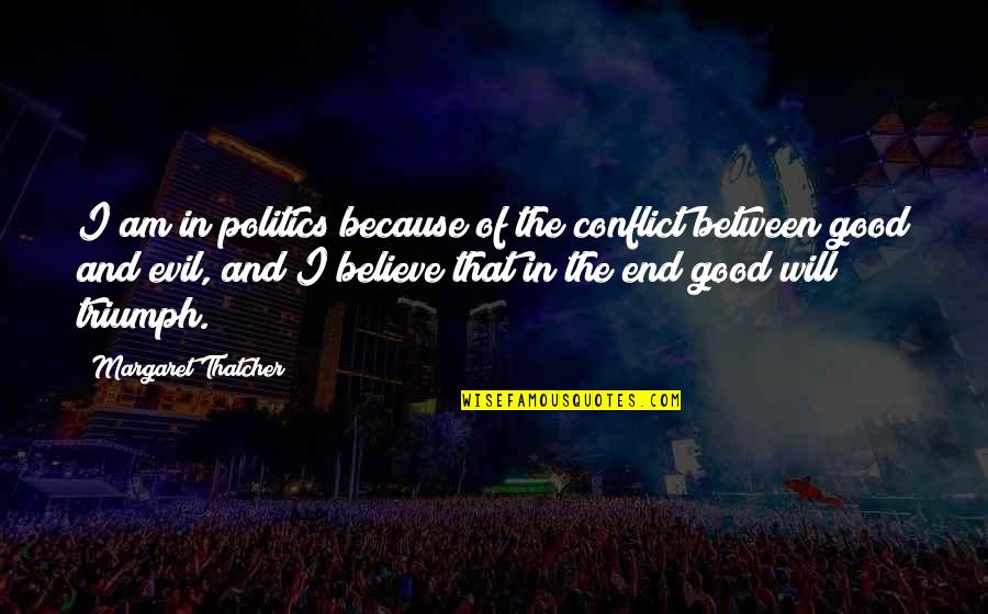 For Evil To Triumph Quotes By Margaret Thatcher: I am in politics because of the conflict