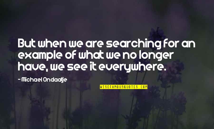 For Example Quotes By Michael Ondaatje: But when we are searching for an example