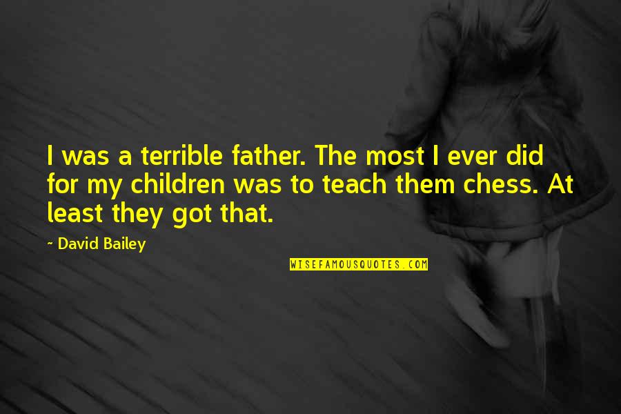 For Father Quotes By David Bailey: I was a terrible father. The most I For Father Quotes By David Bailey: I was a terrible father. The most I