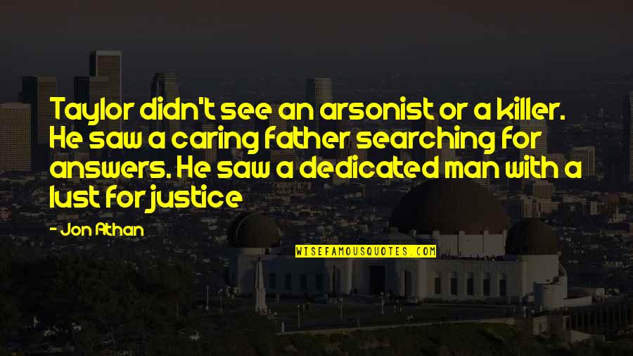 For Father Quotes By Jon Athan: Taylor didn't see an arsonist or a killer. For Father Quotes By Jon Athan: Taylor didn't see an arsonist or a killer.