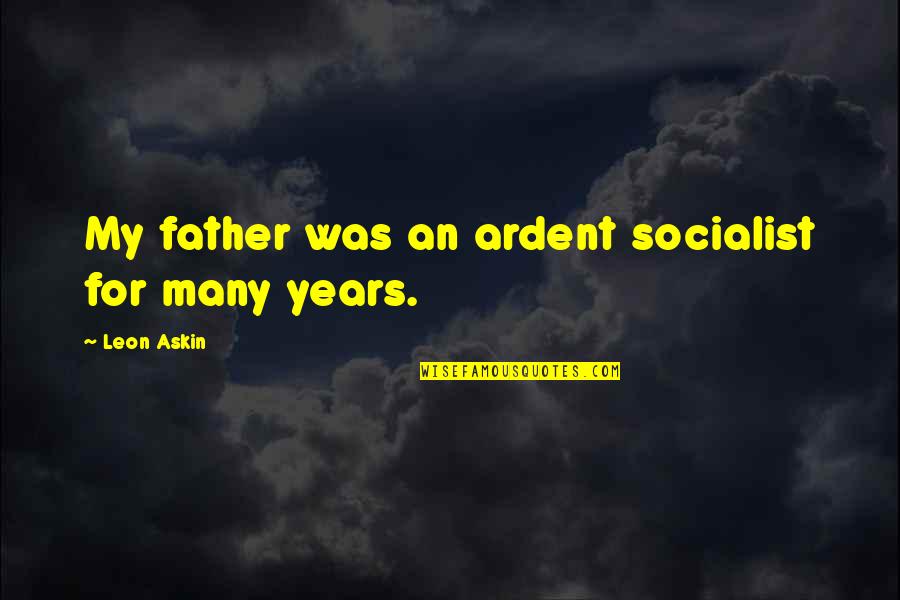 For Father Quotes By Leon Askin: My father was an ardent socialist for many For Father Quotes By Leon Askin: My father was an ardent socialist for many