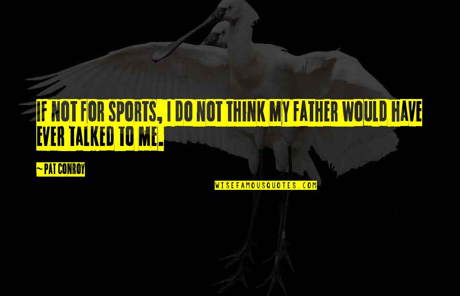 For Father Quotes By Pat Conroy: If not for sports, I do not think