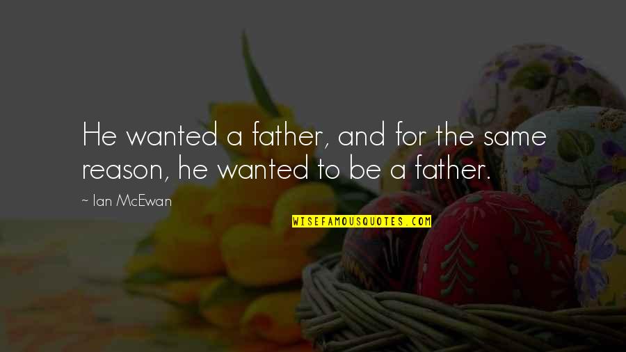 For Fathers Quotes By Ian McEwan: He wanted a father, and for the same