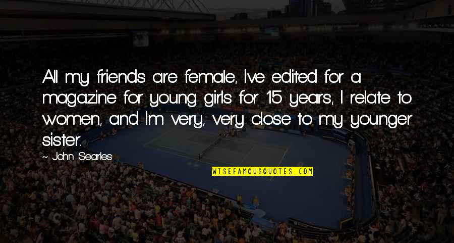 For Female Quotes By John Searles: All my friends are female, I've edited for