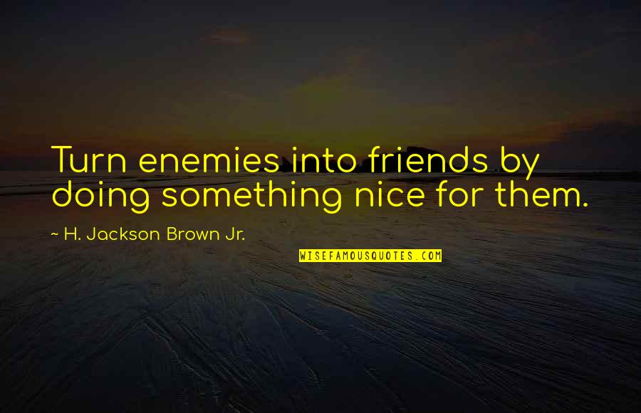 For Friends Quotes By H. Jackson Brown Jr.: Turn enemies into friends by doing something nice