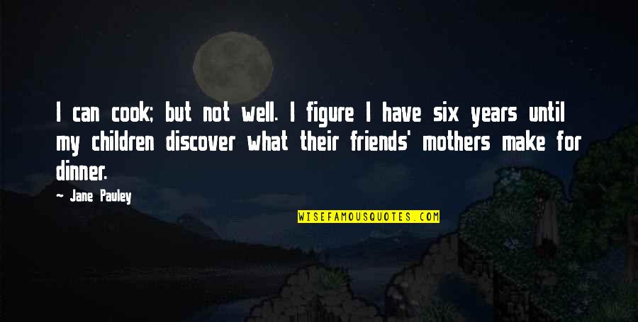 For Friends Quotes By Jane Pauley: I can cook; but not well. I figure