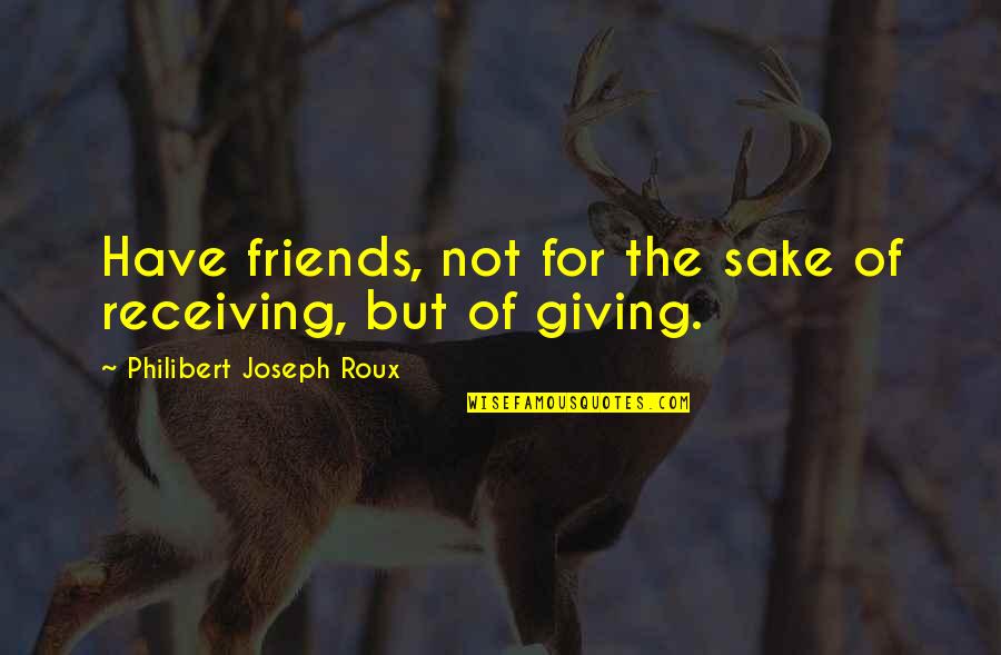 For Friends Quotes By Philibert Joseph Roux: Have friends, not for the sake of receiving,