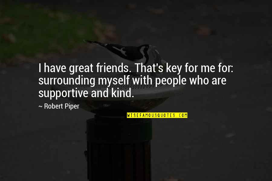 For Friends Quotes By Robert Piper: I have great friends. That's key for me