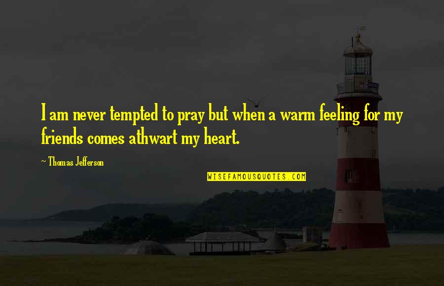 For Friends Quotes By Thomas Jefferson: I am never tempted to pray but when