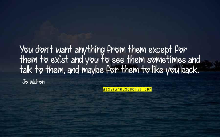 For Friendship Quotes By Jo Walton: You don't want anything from them except for For Friendship Quotes By Jo Walton: You don't want anything from them except for