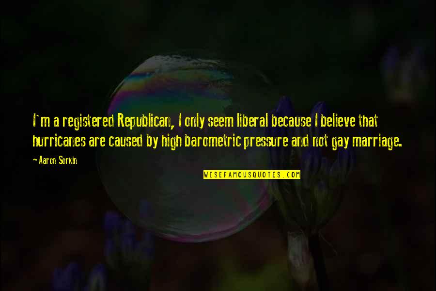 For Gay Marriage Quotes By Aaron Sorkin: I'm a registered Republican, I only seem liberal