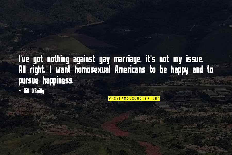 For Gay Marriage Quotes By Bill O'Reilly: I've got nothing against gay marriage, it's not