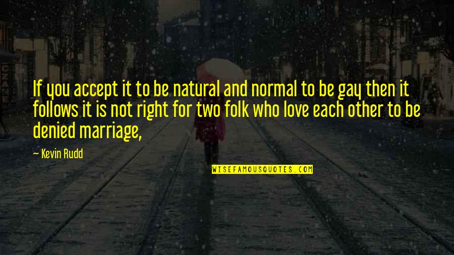 For Gay Marriage Quotes By Kevin Rudd: If you accept it to be natural and