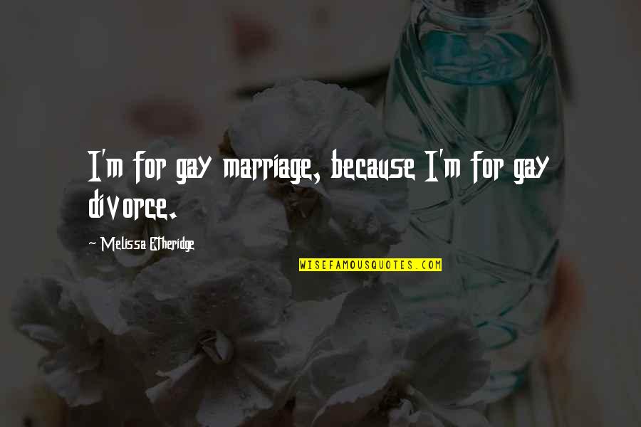 For Gay Marriage Quotes By Melissa Etheridge: I'm for gay marriage, because I'm for gay