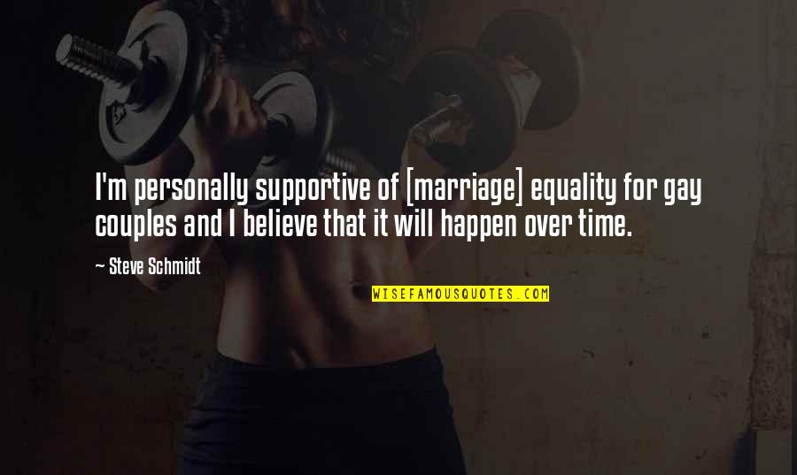 For Gay Marriage Quotes By Steve Schmidt: I'm personally supportive of [marriage] equality for gay