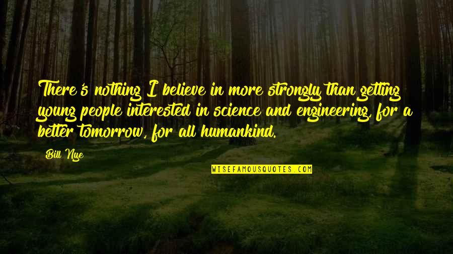For Getting People Quotes By Bill Nye: There's nothing I believe in more strongly than For Getting People Quotes By Bill Nye: There's nothing I believe in more strongly than