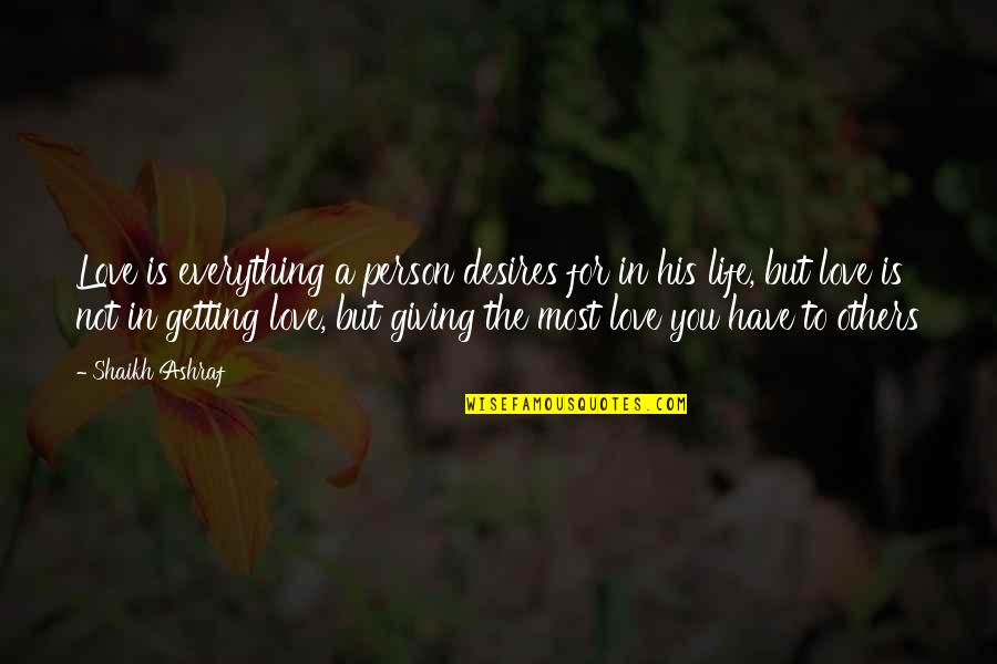 For Getting People Quotes By Shaikh Ashraf: Love is everything a person desires for in For Getting People Quotes By Shaikh Ashraf: Love is everything a person desires for in