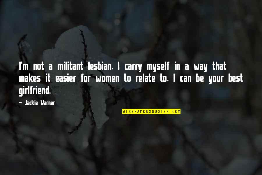 For Girlfriend Quotes By Jackie Warner: I'm not a militant lesbian. I carry myself For Girlfriend Quotes By Jackie Warner: I'm not a militant lesbian. I carry myself