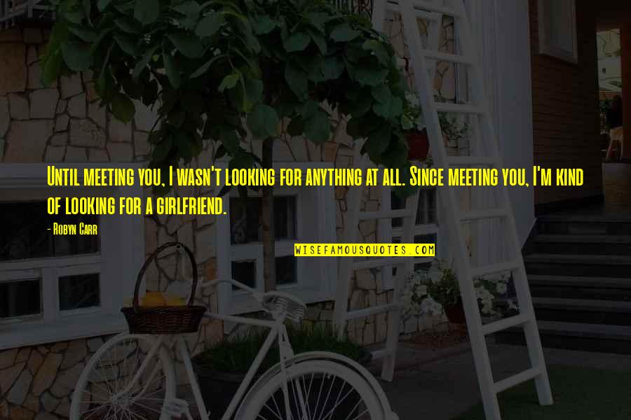 For Girlfriend Quotes By Robyn Carr: Until meeting you, I wasn't looking for anything For Girlfriend Quotes By Robyn Carr: Until meeting you, I wasn't looking for anything