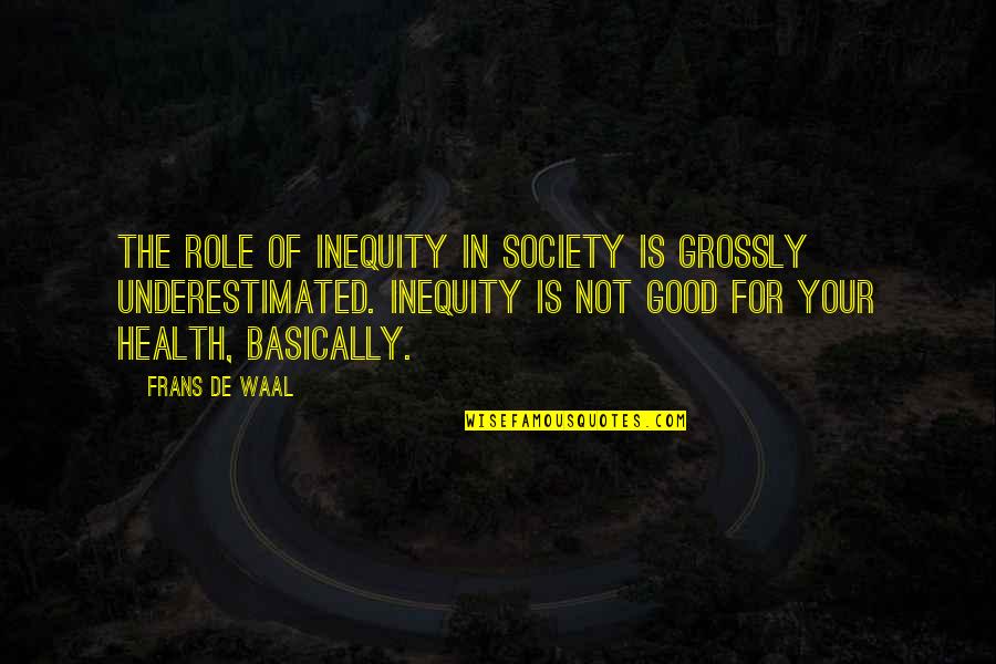 For Good Health Quotes By Frans De Waal: The role of inequity in society is grossly