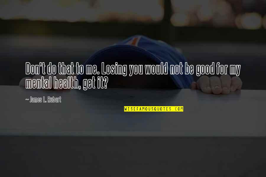 For Good Health Quotes By James L. Rubart: Don't do that to me. Losing you would
