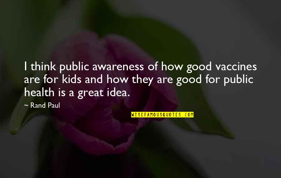 For Good Health Quotes By Rand Paul: I think public awareness of how good vaccines